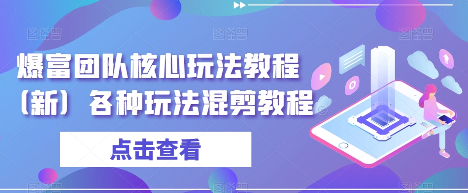 爆富团队核心玩法教程（新）各种玩法混剪教程-一课资源