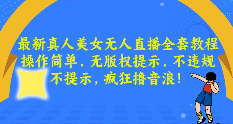 最新真人美女无人直播全套教程，操作简单，无版权提示，不违规，不提示，疯狂撸音浪【揭秘】-一课资源