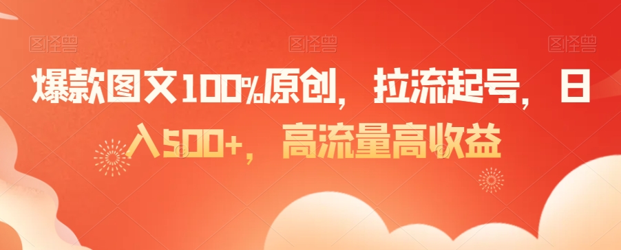 爆款图文100%原创，拉流起号，日入500+，高流量高收益【揭秘】-一课资源