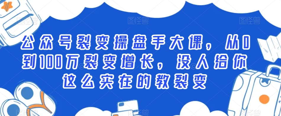 公众号裂变操盘手大课，从0到100万裂变增长，没人给你这么实在的教裂变-一课资源