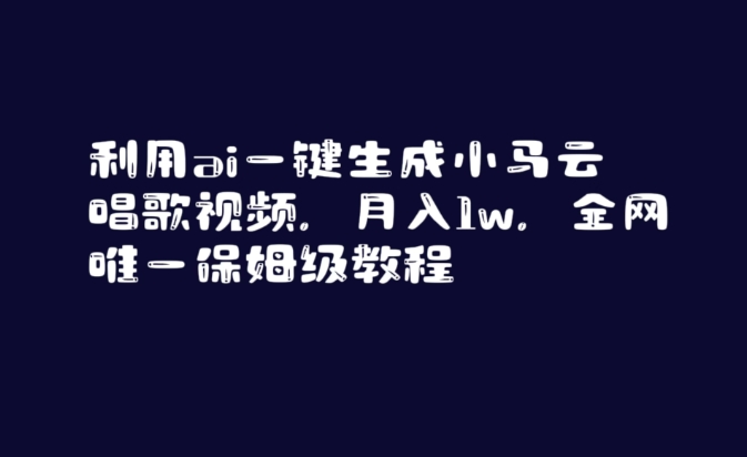 利用ai一键生成小马云唱歌视频，月入1w，全网唯一保姆级教程【揭秘】-一课资源