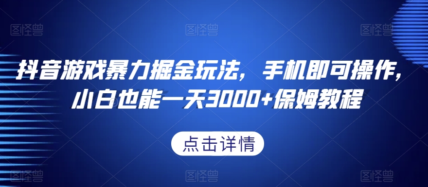 抖音游戏暴力掘金玩法，手机即可操作，小白也能一天3000+保姆教程【揭秘】-一课资源