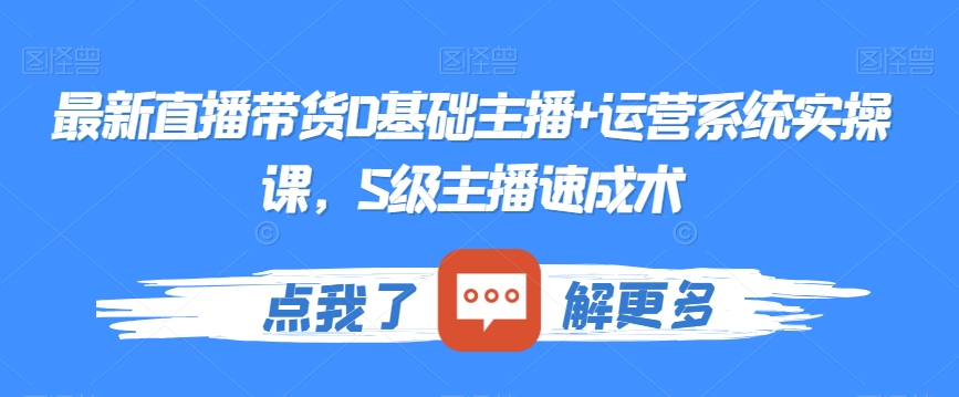 最新直播带货0基础主播+运营系统实操课，S级主播速成术-一课资源