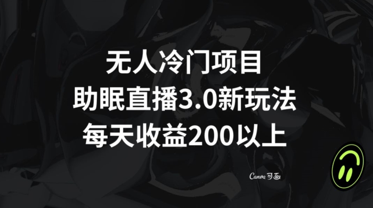 无人冷门项目，助眠直播3.0玩法，每天收益200+【揭秘】-一课资源