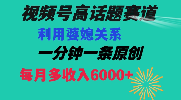 视频号流量赛道{婆媳关系}玩法话题高播放恐怖一分钟一条每月额外收入6000+【揭秘】-一课资源