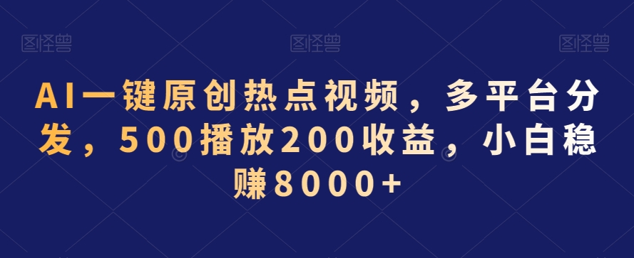 AI一键原创热点视频，多平台分发，500播放200收益，小白稳赚8000+【揭秘】-一课资源