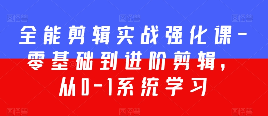 全能剪辑实战强化课-零基础到进阶剪辑，从0-1系统学习，200节课程加强版！-一课资源