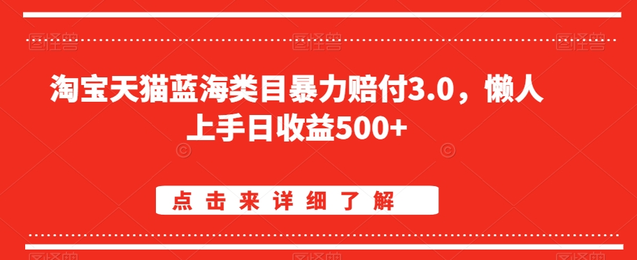 淘宝天猫蓝海类目暴力赔付3.0，懒人上手日收益500+【仅揭秘】-一课资源