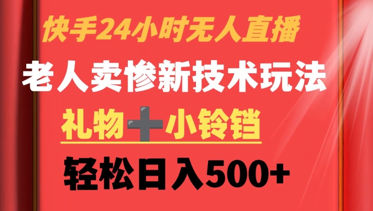 快手24小时无人直播，老人卖惨最新技术玩法，礼物+小铃铛，轻松日入500+【揭秘】-一课资源