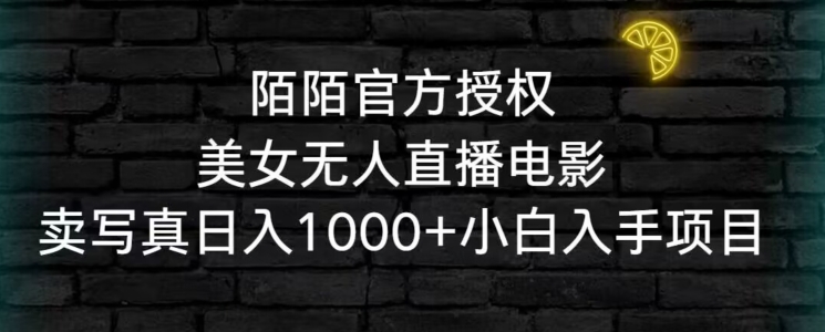 陌陌官方授权美女无人直播电影，卖写真日入1000+小白入手项目【揭秘】-一课资源