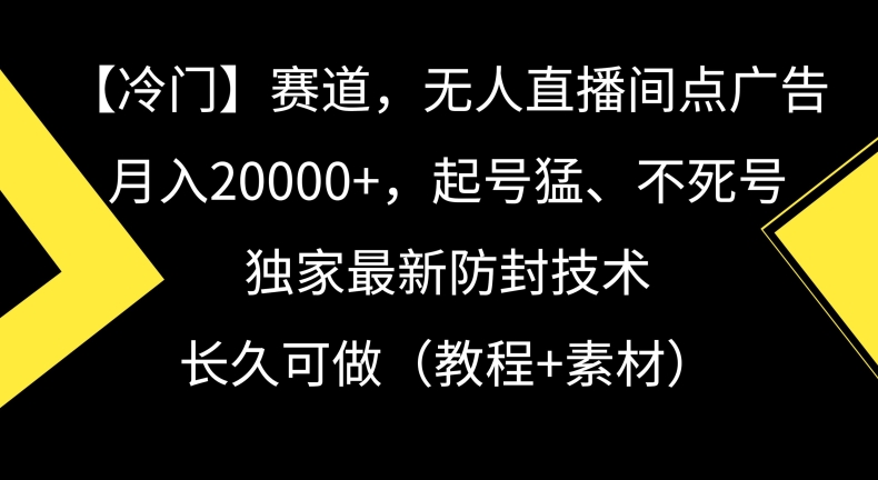 冷门赛道，无人直播间点广告，月入20000+，起号猛、不死号，独家最新防封技术【揭秘】-一课资源