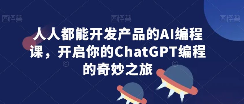 人人都能开发产品的AI编程课，开启你的ChatGPT编程的奇妙之旅-一课资源