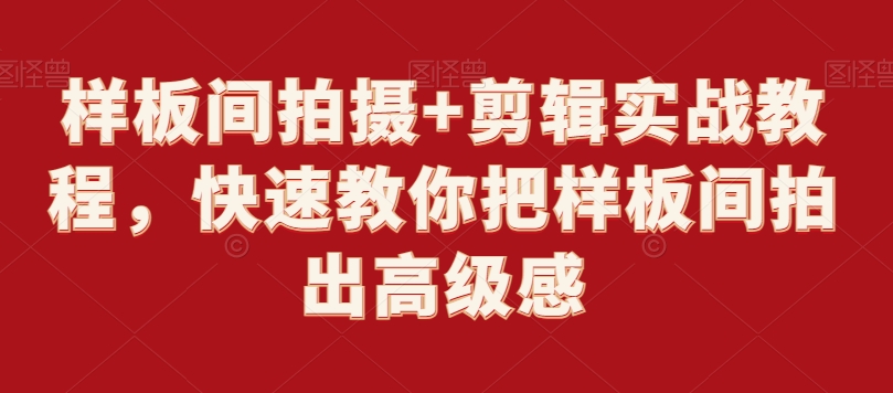 样板间拍摄+剪辑实战教程，快速教你把样板间拍出高级感-一课资源