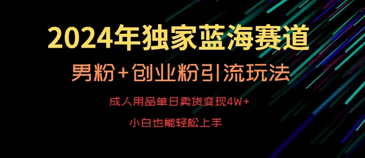 2024年独家蓝海赛道，成人用品单日卖货变现4W+，男粉+创业粉引流玩法，不愁搞不到流量【揭秘】-一课资源