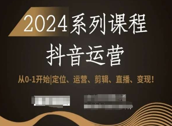 2024抖音运营全套系列课程，从0-1开始，定位、运营、剪辑、直播、变现！-一课资源