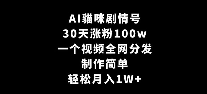 AI貓咪剧情号，30天涨粉100w，制作简单，一个视频全网分发，轻松月入1W+【揭秘】-一课资源