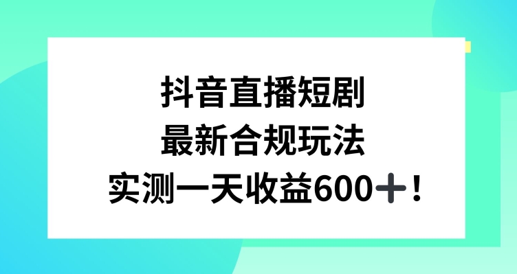 抖音直播短剧最新合规玩法，实测一天变现600+，教程+素材全解析【揭秘】-一课资源