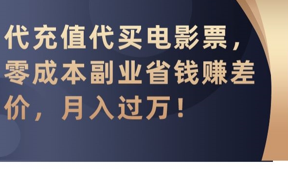 代充值代买电影票，零成本副业省钱赚差价，月入过万【揭秘】-一课资源