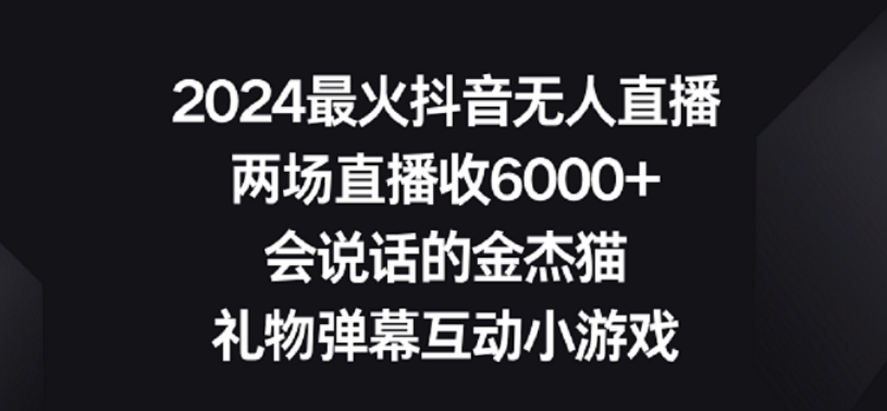 2024最火抖音无人直播，两场直播收6000+，礼物弹幕互动小游戏【揭秘】-一课资源