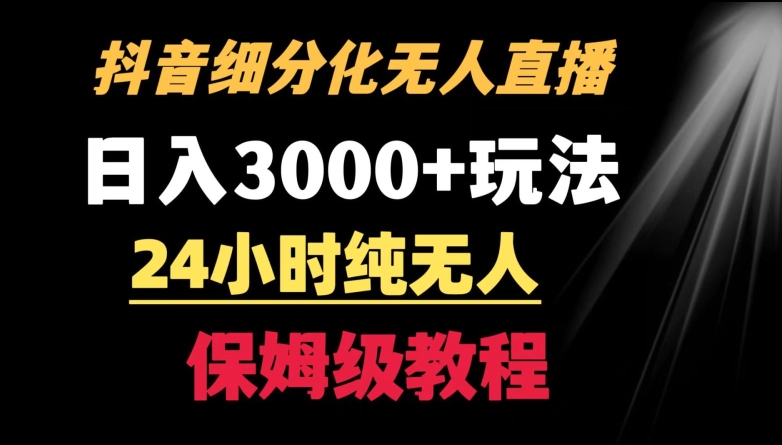 靠抖音细分化赛道无人直播，针对宝妈，24小时纯无人，日入3000+的玩法【揭秘】-一课资源