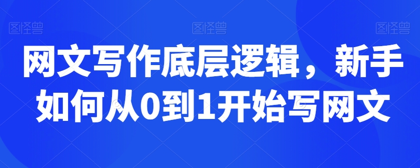 网文写作底层逻辑，新手如何从0到1开始写网文-一课资源