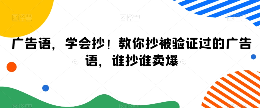 广告语，学会抄！教你抄被验证过的广告语，谁抄谁卖爆-一课资源