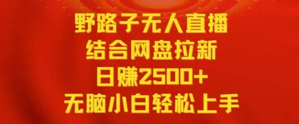 野路子无人直播结合网盘拉新，日赚2500+，小白无脑轻松上手【揭秘】-一课资源