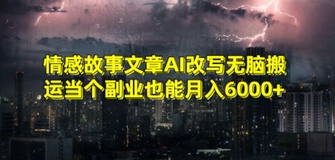 情感故事文章AI改写无脑搬运当个副业也能月入6000+【揭秘】-一课资源