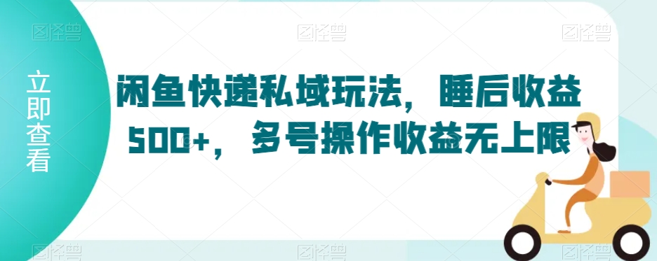 闲鱼快递私域玩法，睡后收益500+，多号操作收益无上限【揭秘】-一课资源