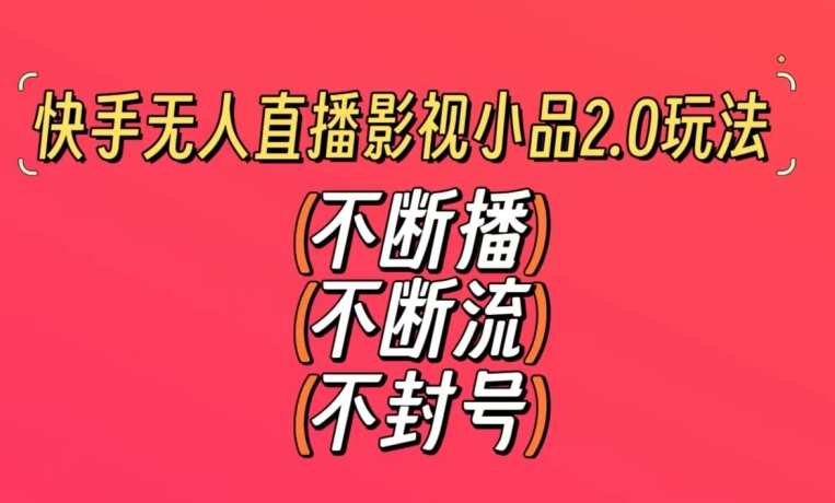 快手无人直播影视小品2.0玩法，不断流，不封号，不需要会剪辑，每天能稳定500-1000+【揭秘】-一课资源