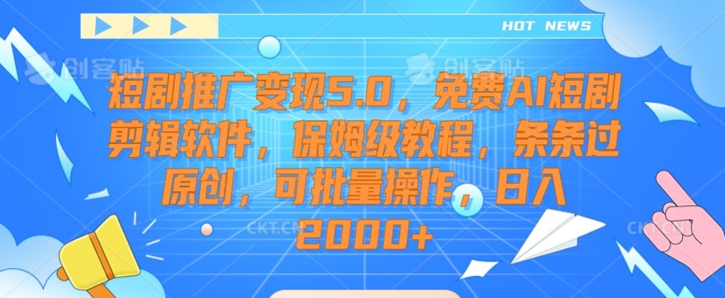 短剧推广变现5.0，免费AI短剧剪辑软件，保姆级教程，条条过原创，可批量操作，日入2000+【揭秘】-一课资源