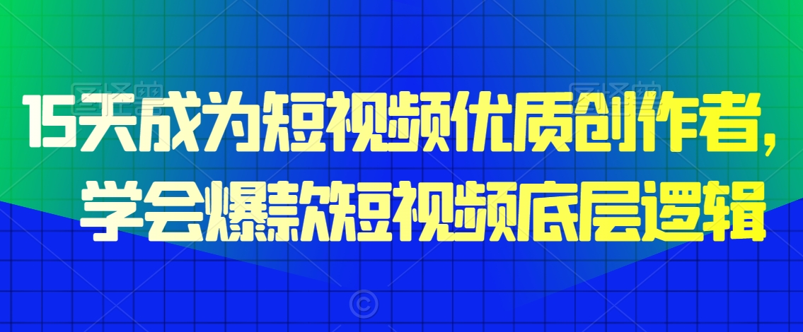 15天成为短视频优质创作者，​学会爆款短视频底层逻辑-一课资源