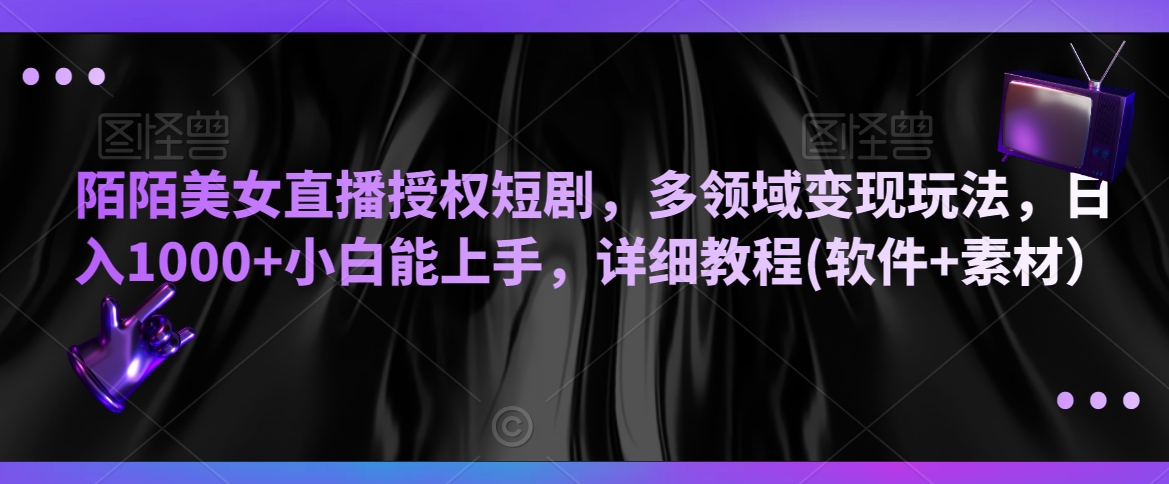 陌陌美女直播授权短剧，多领域变现玩法，日入1000+小白能上手，详细教程(软件+素材）【揭秘】-一课资源