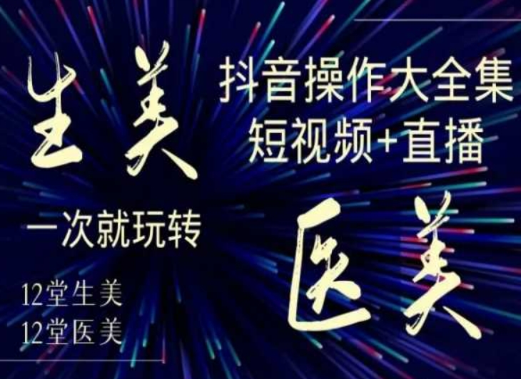 美业全干货·生美·医美抖音操作合集，短视频+直播，一次就玩转-一课资源