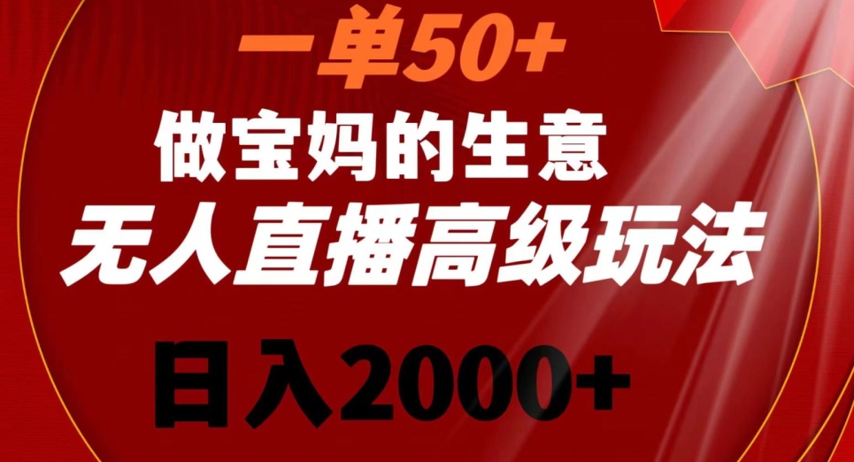 一单50做宝妈的生意，新生儿胎教资料无人直播高级玩法，日入2000+【揭秘】-一课资源