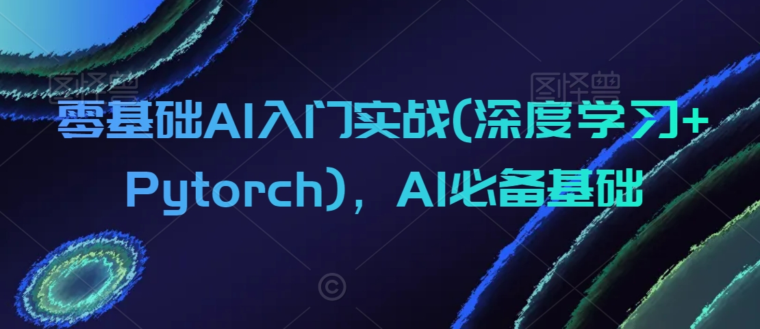 零基础AI入门实战(深度学习+Pytorch)，AI必备基础-一课资源