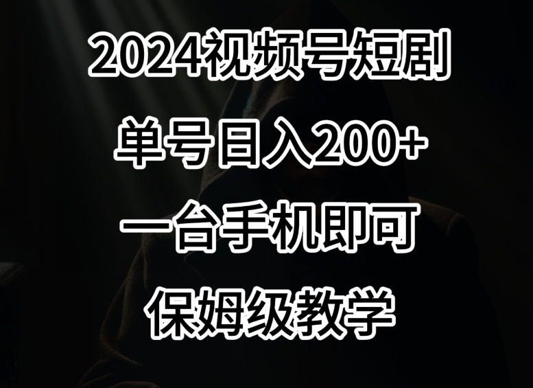 2024风口，视频号短剧，单号日入200+，一台手机即可操作，保姆级教学【揭秘】-一课资源