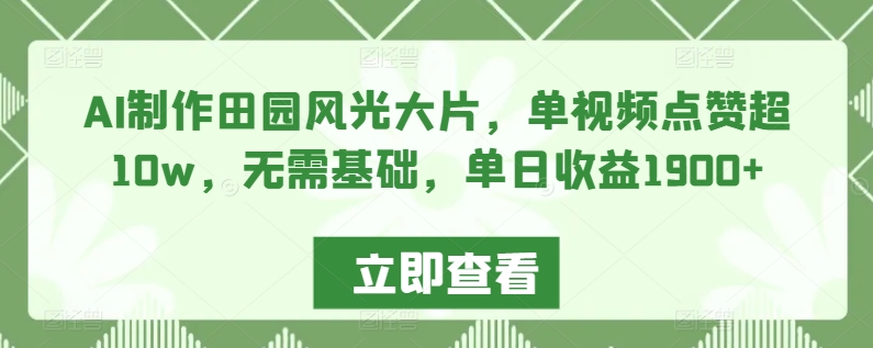 AI制作田园风光大片，单视频点赞超10w，无需基础，单日收益1900+【揭秘】-一课资源