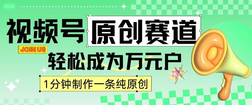 2024视频号最新原创赛道，1分钟一条原创作品，日入4位数轻轻松松-一课资源