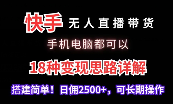 快手无人直播带货，手机电脑都可以，18种变现思路详解，搭建简单日佣2500+【揭秘】-一课资源