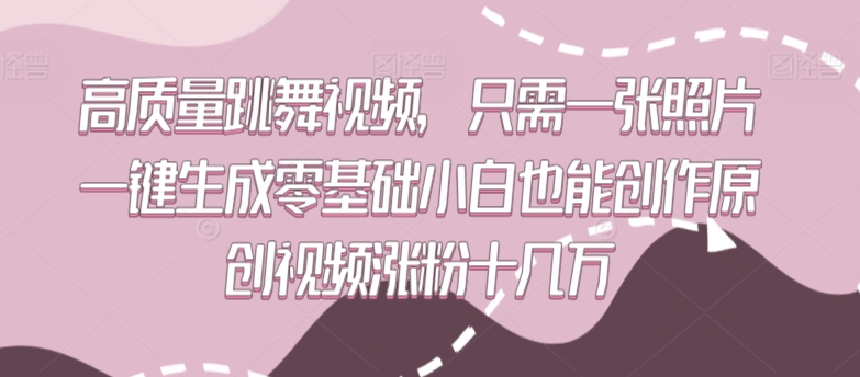 高质量跳舞视频，只需一张照片一键生成零基础小白也能创作原创视频涨粉十几万【揭秘】-一课资源