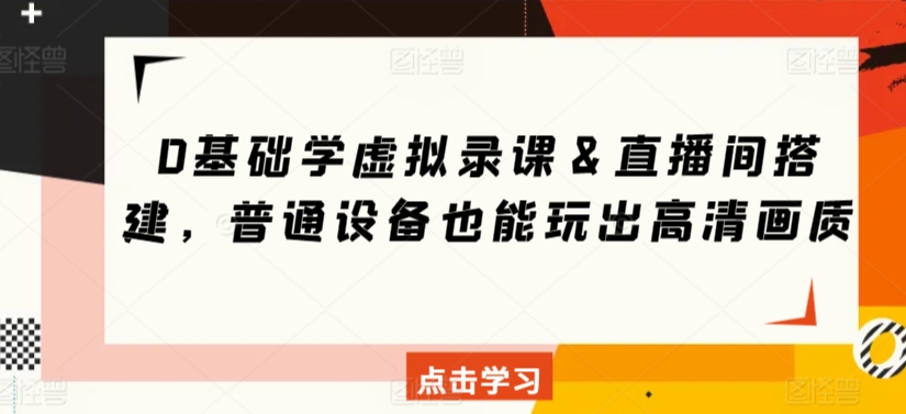 0基础学虚拟录课＆直播间搭建，普通设备也能玩出高清画质-一课资源