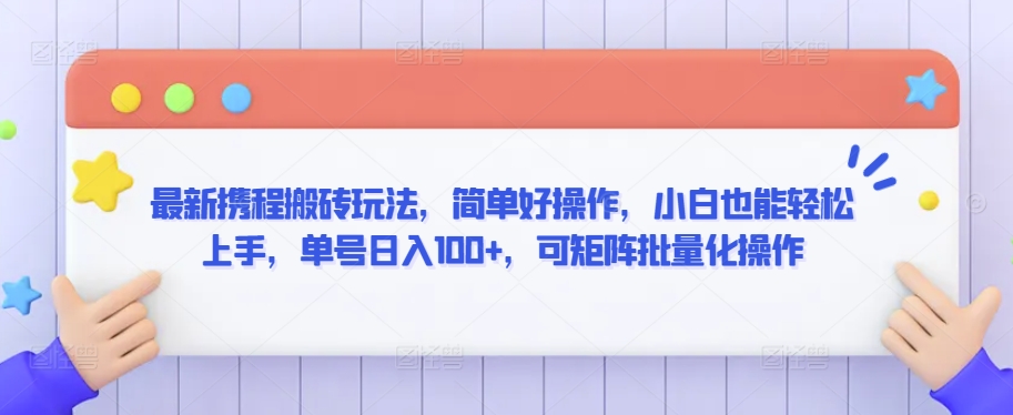 最新携程搬砖玩法，简单好操作，小白也能轻松上手，单号日入100+，可矩阵批量化操作【揭秘】-一课资源