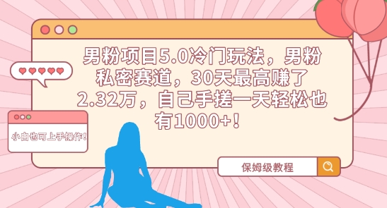 男粉项目5.0冷门玩法，男粉私密赛道，30天最高赚了2.32万，自己手搓一天轻松也有1000+【揭秘】-一课资源