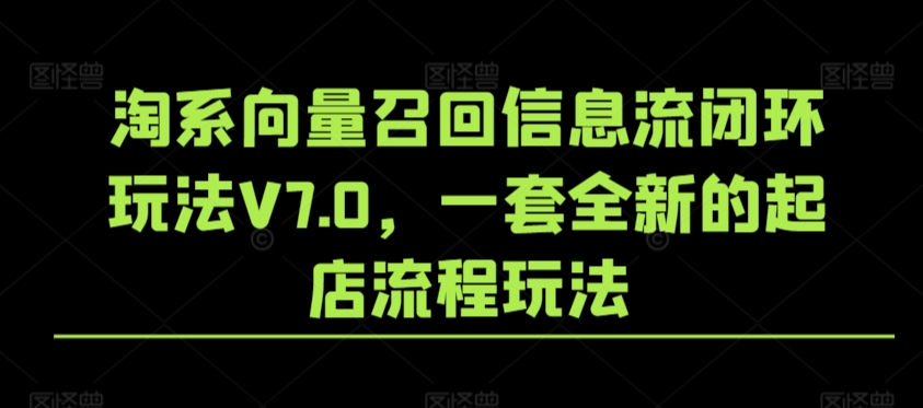 淘系向量召回信息流闭环玩法V7.0，一套全新的起店流程玩法-一课资源