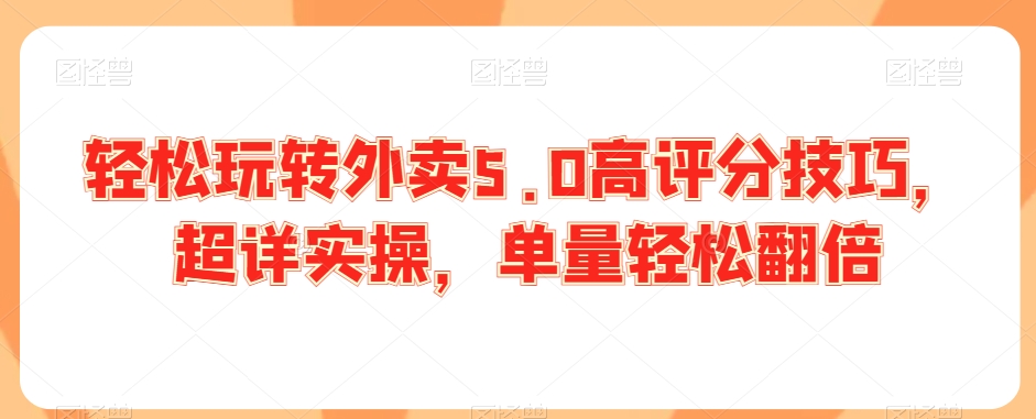 轻松玩转外卖5.0高评分技巧，超详实操，单量轻松翻倍-一课资源