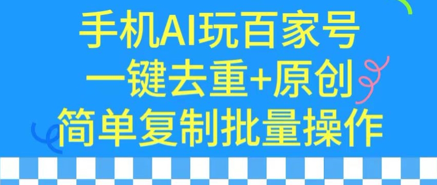 用手机AI玩百家号，一键去重+原创，简单复制批量操作【揭秘】-一课资源