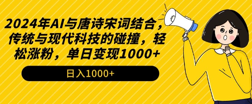 2024年AI与唐诗宋词结合，传统与现代科技的碰撞，轻松涨粉，单日变现1000+【揭秘】-一课资源