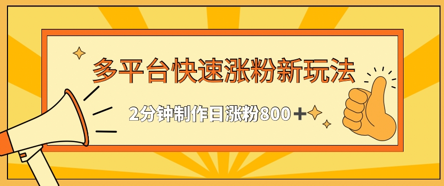 多平台快速涨粉最新玩法，2分钟制作，日涨粉800+【揭秘】-一课资源