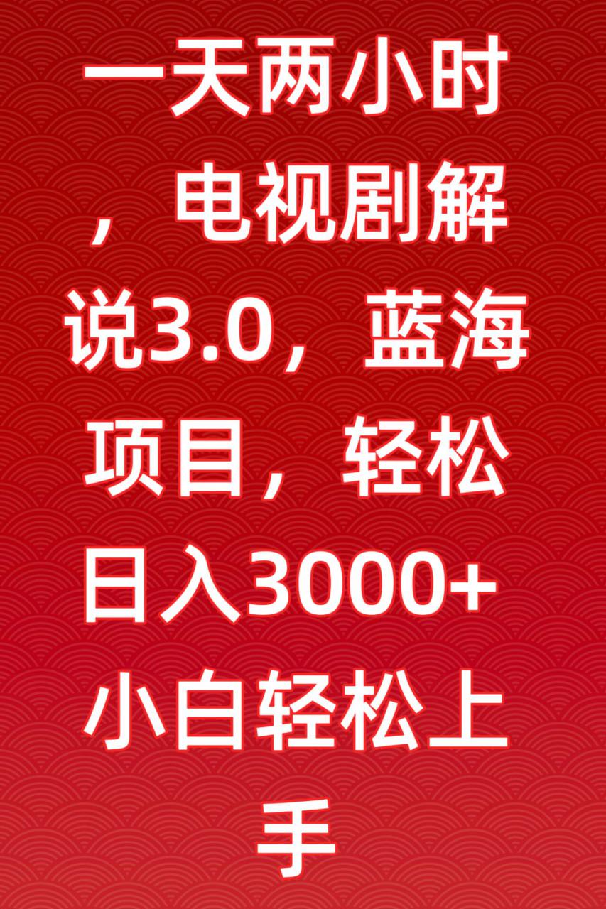 一天两小时，电视剧解说3.0，蓝海项目，轻松日入3000+小白轻松上手【揭秘】-一课资源